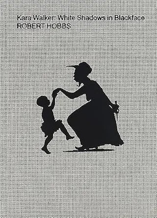 Kara Walker: White Shadows in Blackface By Robert Hobbs