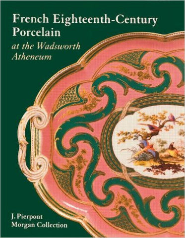 French Eighteenth Century Porcelain at the Wadsworth Atheneum - an exhibition catalog from the Wadsworth Atheneum