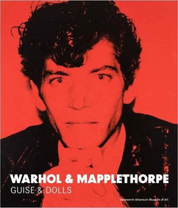 Warhol and Mapplethorpe: Guise & Dolls - an exhibition catalog from the Wdswor- an exhibition catalog from the Wadsworth Atheneum